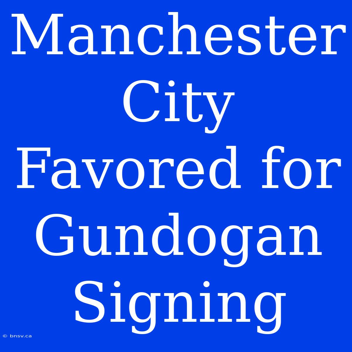 Manchester City Favored For Gundogan Signing