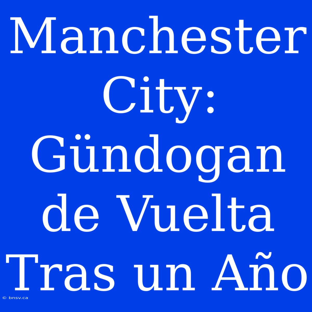 Manchester City: Gündogan De Vuelta Tras Un Año