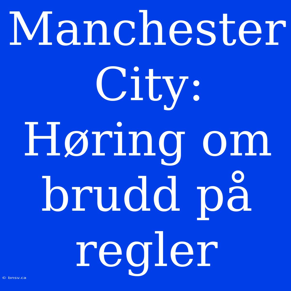 Manchester City: Høring Om Brudd På Regler