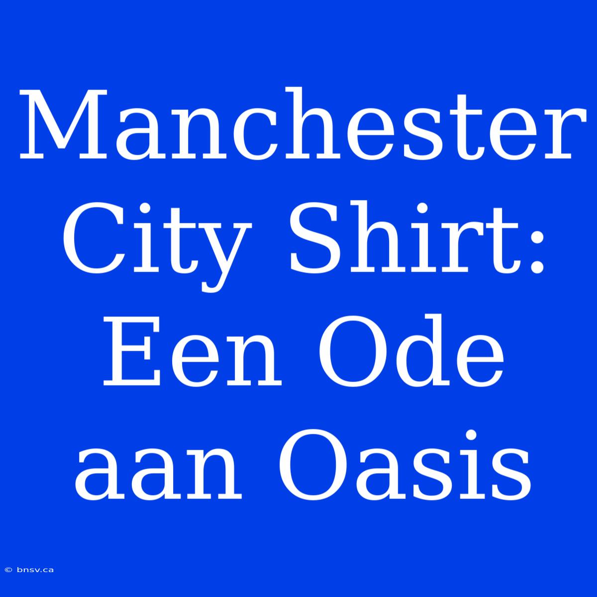 Manchester City Shirt: Een Ode Aan Oasis