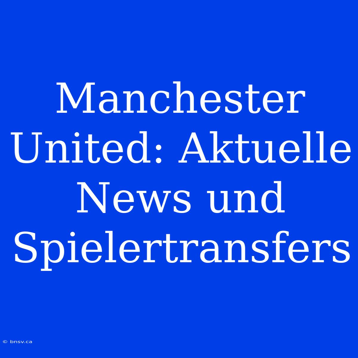 Manchester United: Aktuelle News Und Spielertransfers