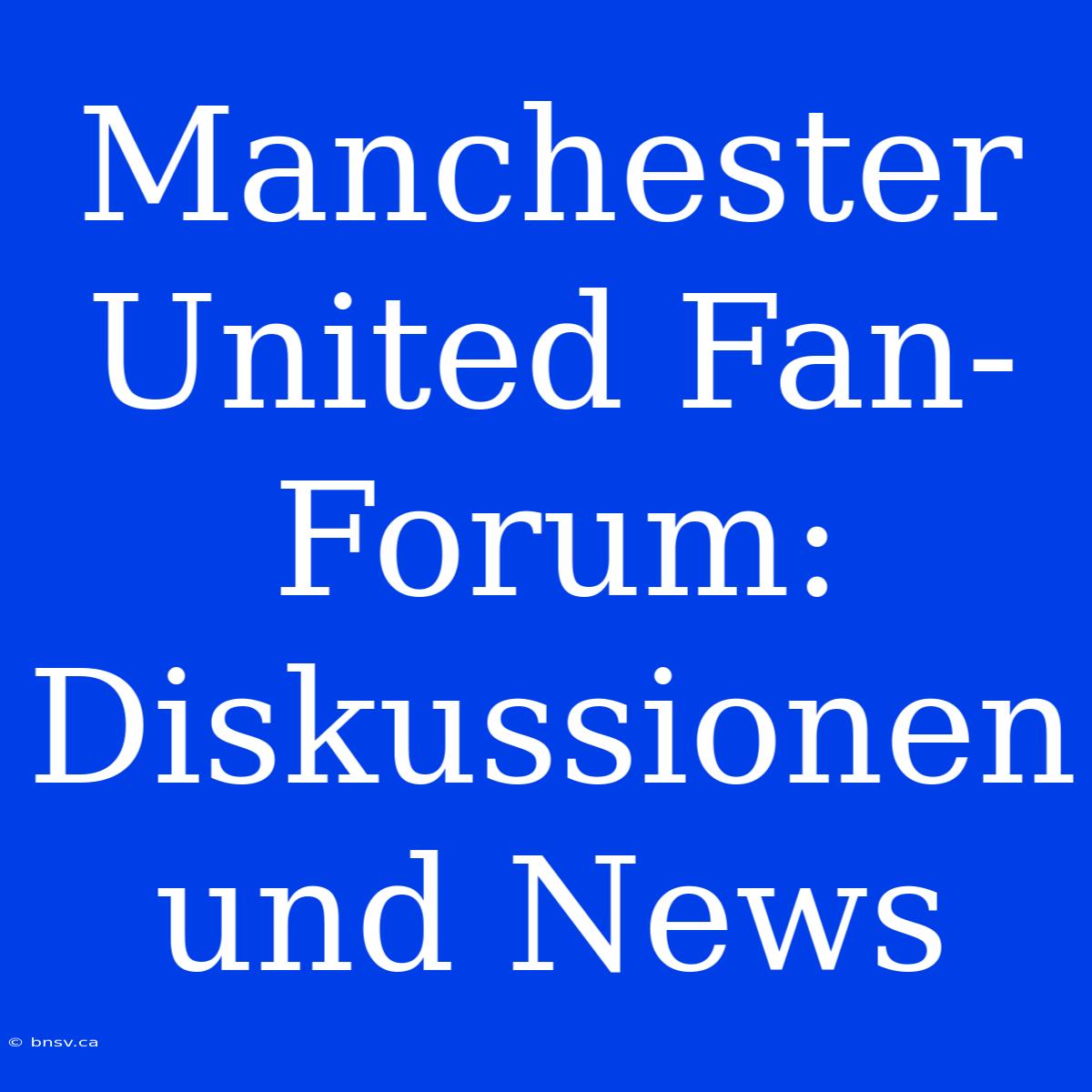 Manchester United Fan-Forum: Diskussionen Und News