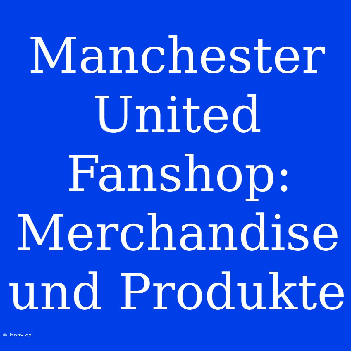 Manchester United Fanshop: Merchandise Und Produkte