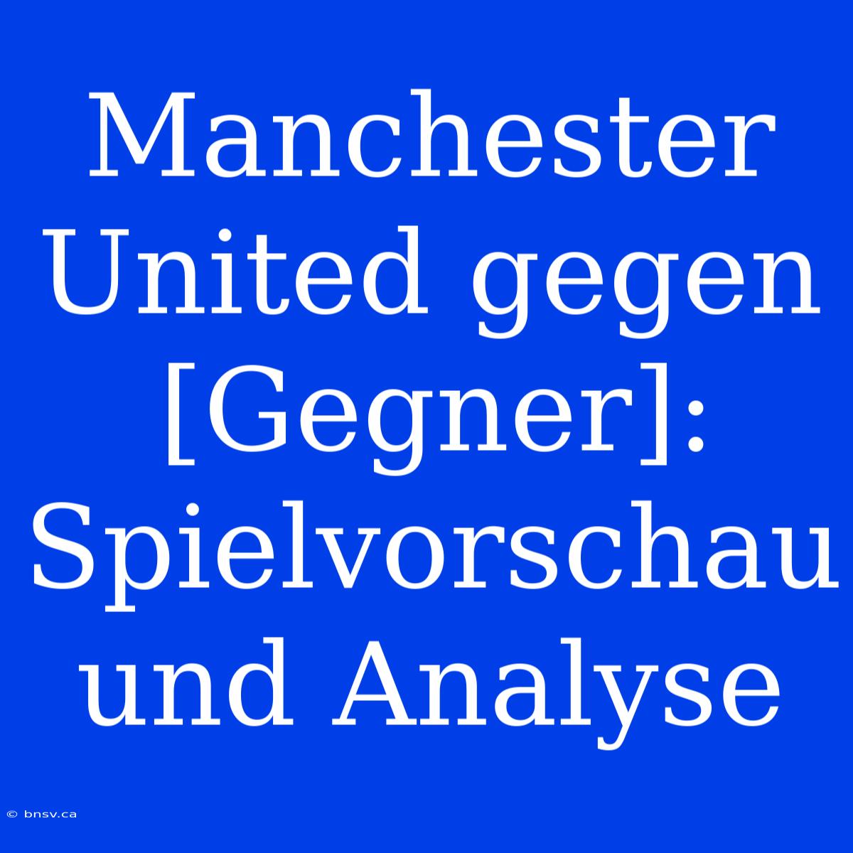 Manchester United Gegen [Gegner]: Spielvorschau Und Analyse