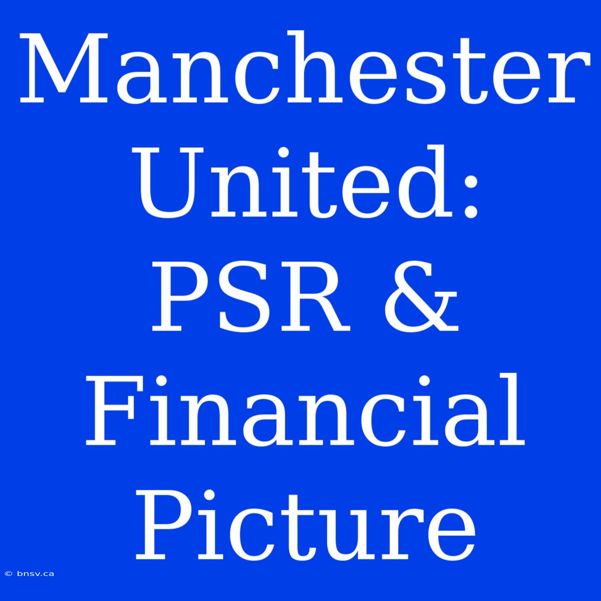 Manchester United: PSR & Financial Picture