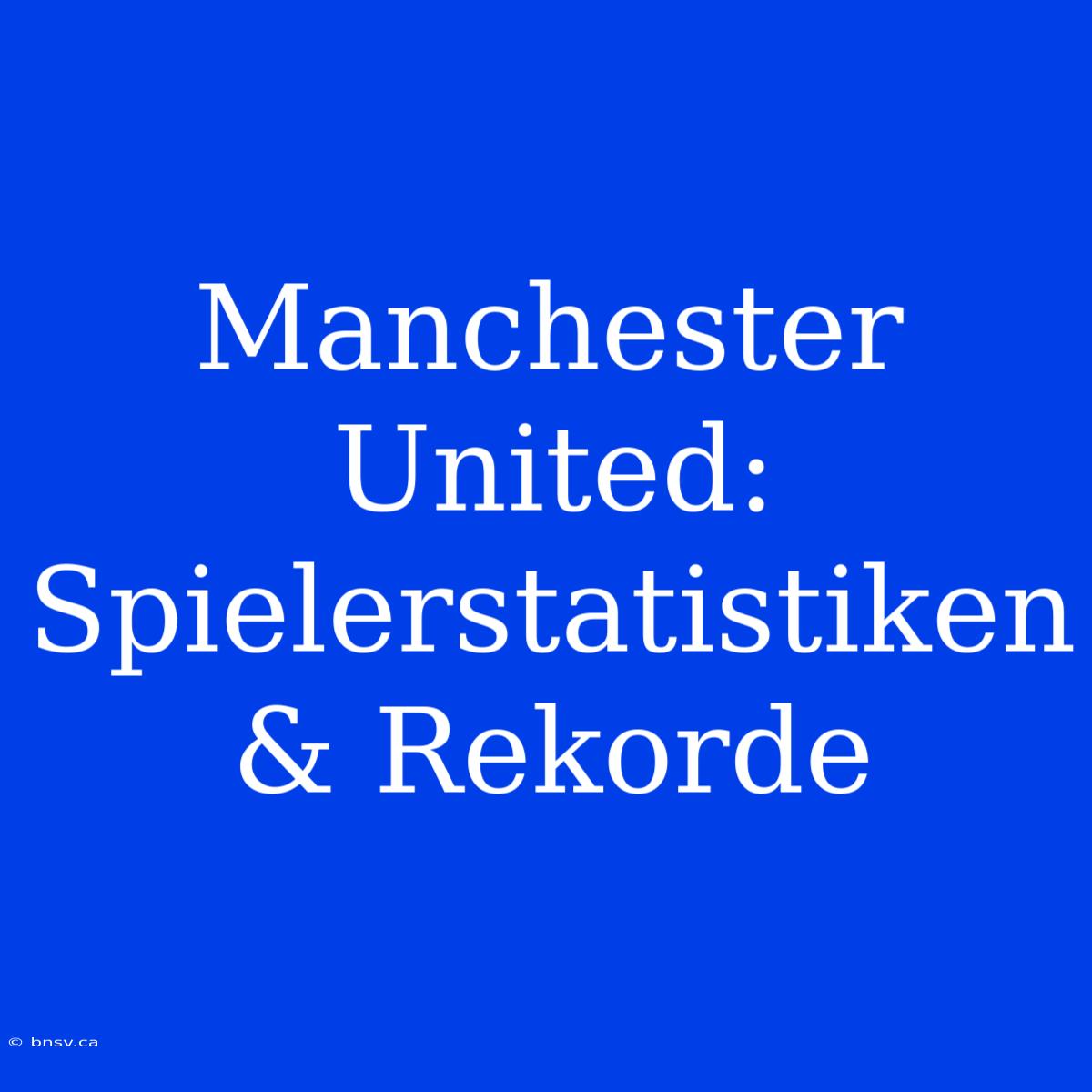 Manchester United: Spielerstatistiken & Rekorde