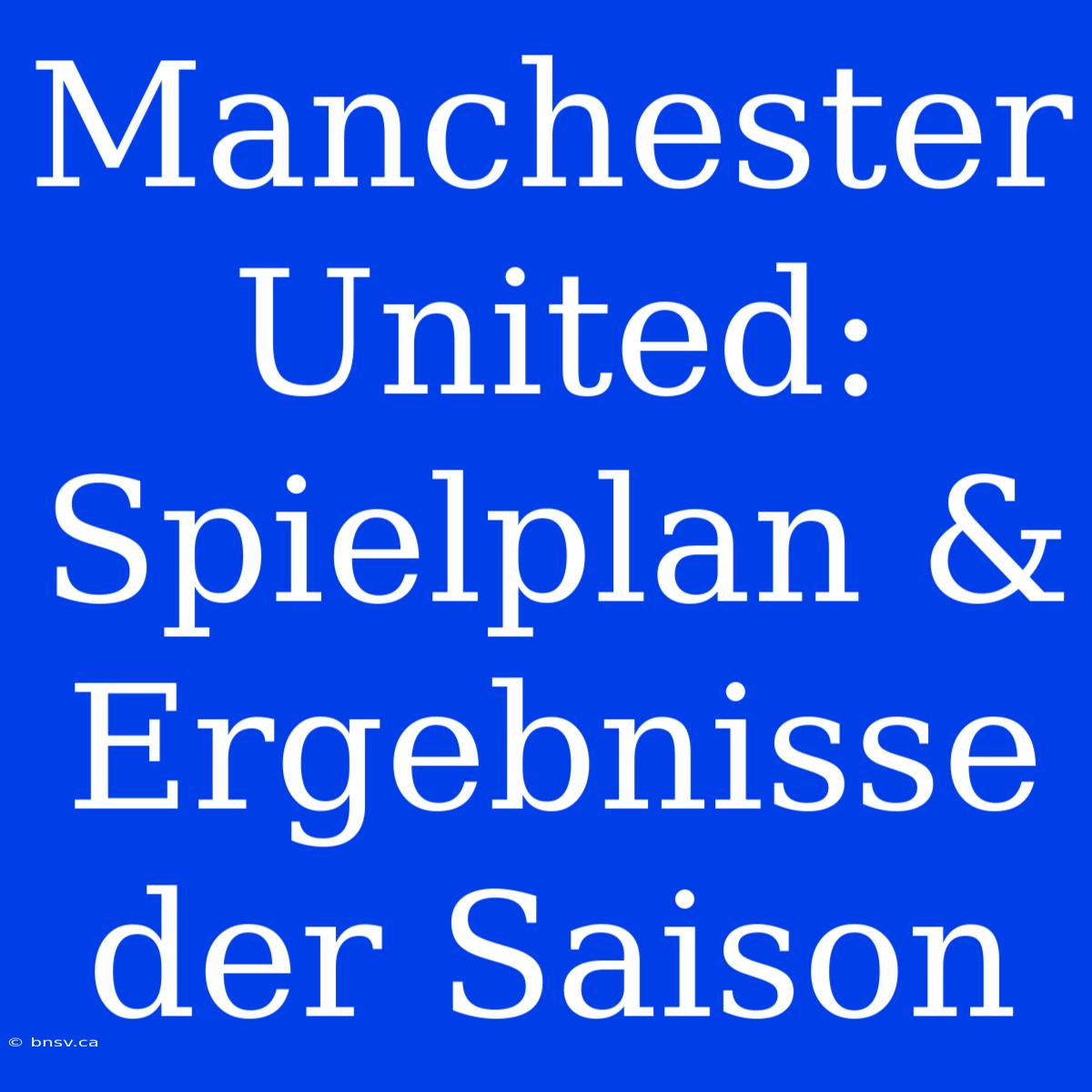 Manchester United: Spielplan & Ergebnisse Der Saison