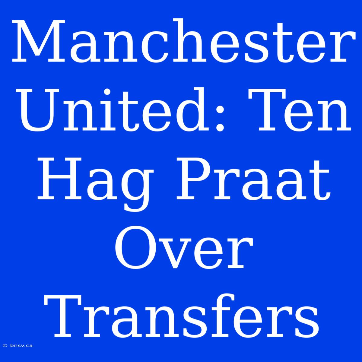 Manchester United: Ten Hag Praat Over Transfers