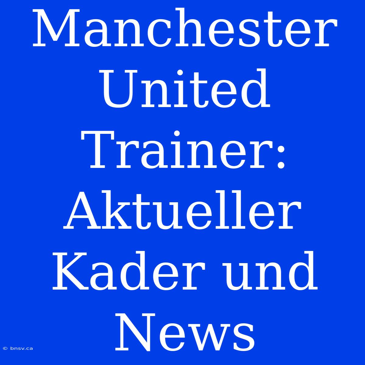 Manchester United Trainer: Aktueller Kader Und News