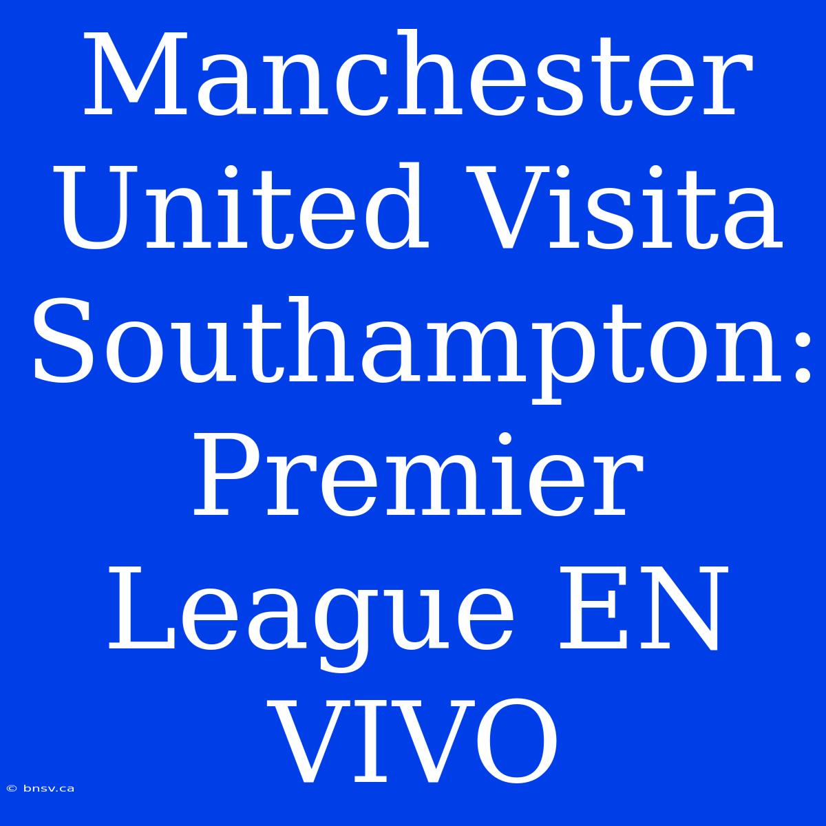 Manchester United Visita Southampton: Premier League EN VIVO