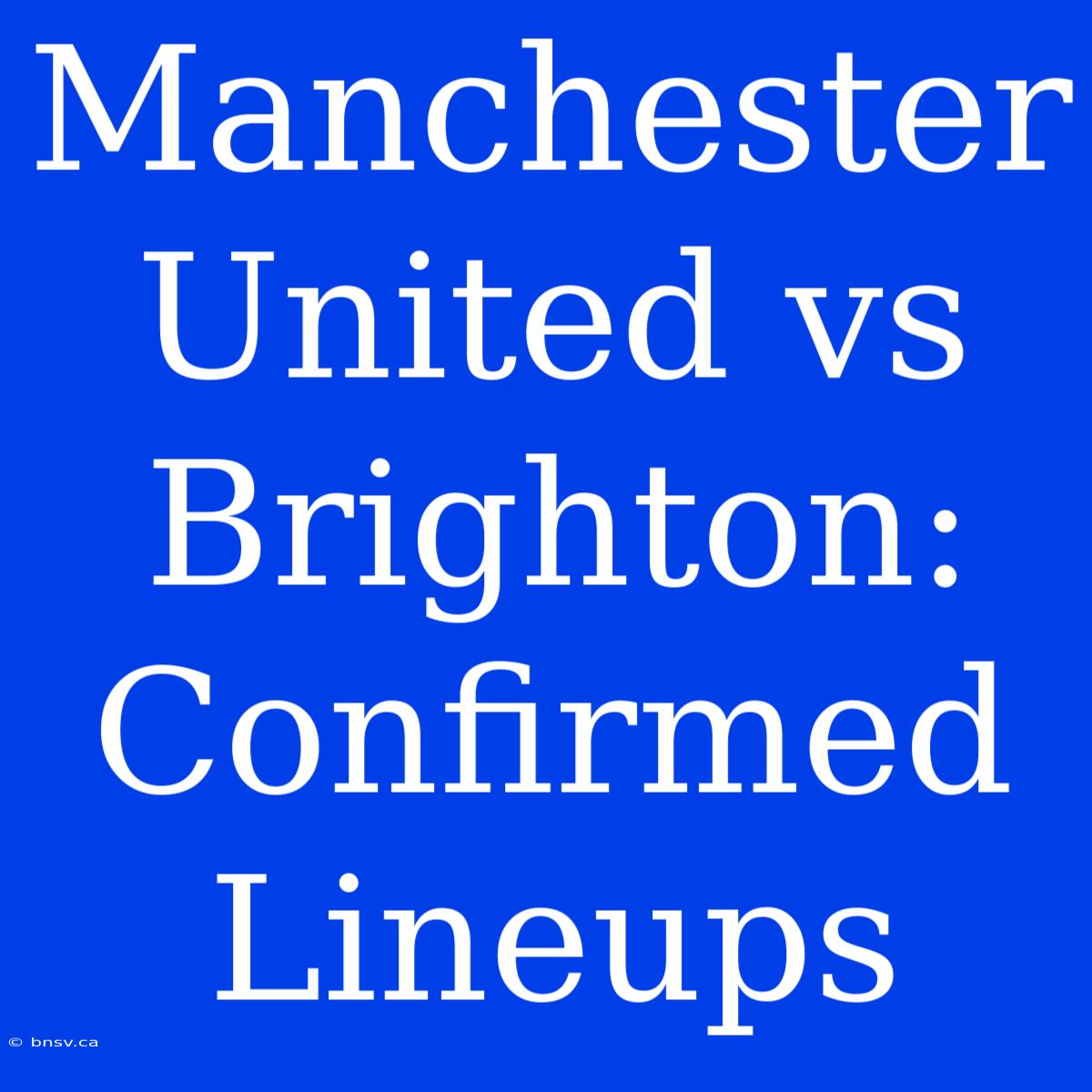 Manchester United Vs Brighton: Confirmed Lineups