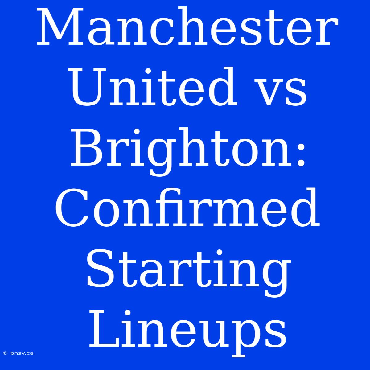 Manchester United Vs Brighton: Confirmed Starting Lineups