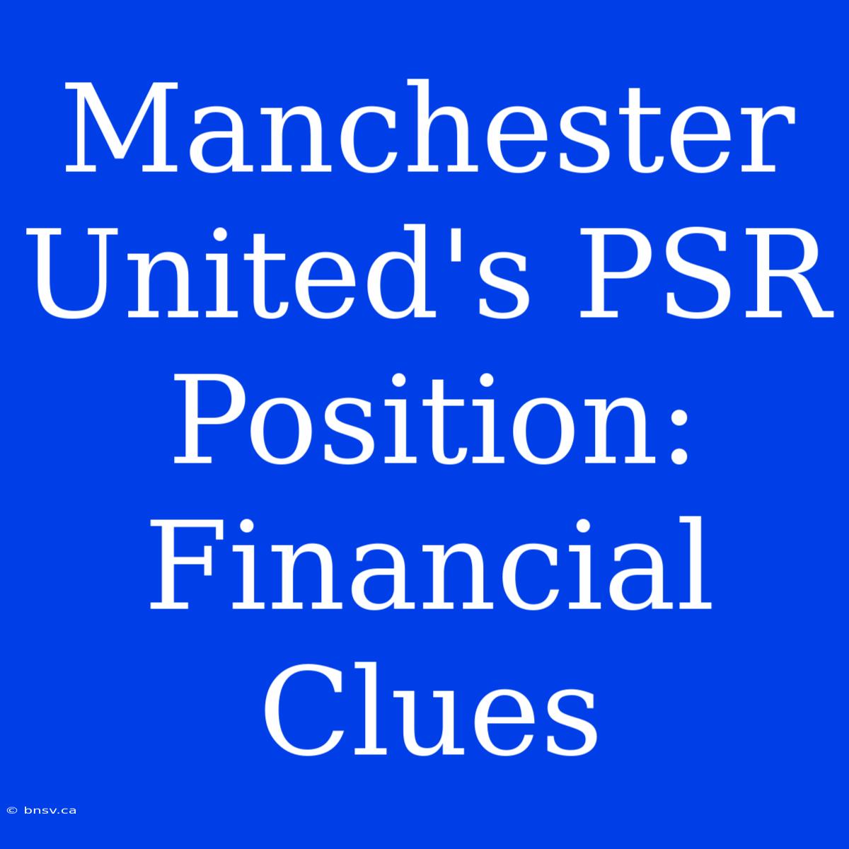 Manchester United's PSR Position: Financial Clues