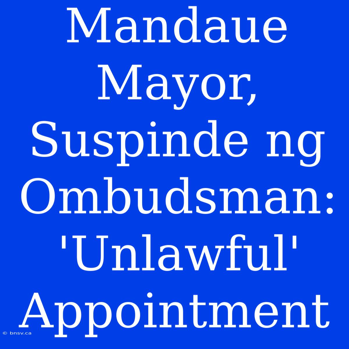 Mandaue Mayor, Suspinde Ng Ombudsman: 'Unlawful' Appointment