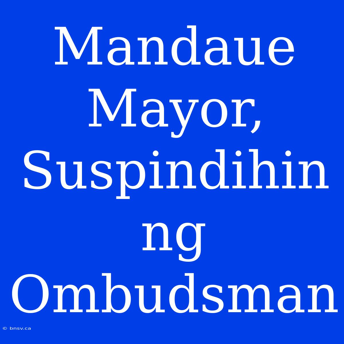 Mandaue Mayor, Suspindihin Ng Ombudsman