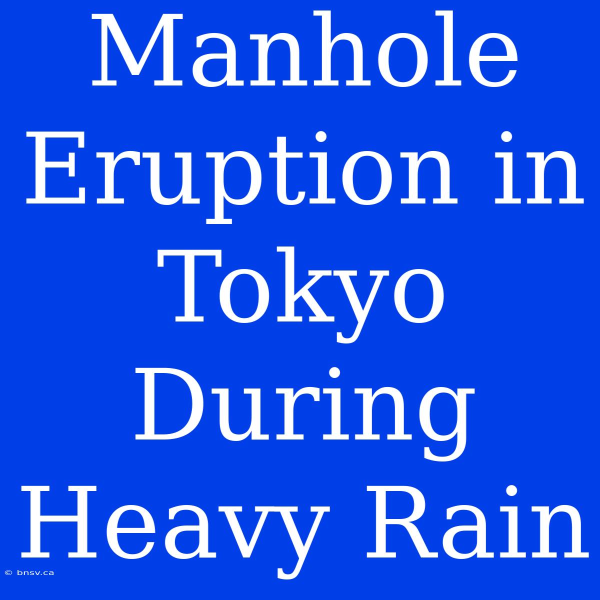 Manhole Eruption In Tokyo During Heavy Rain