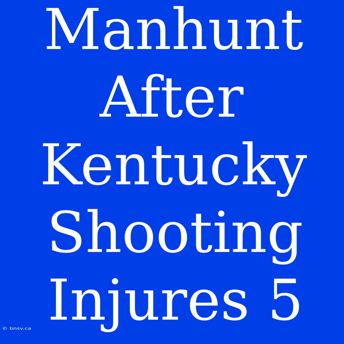 Manhunt After Kentucky Shooting Injures 5