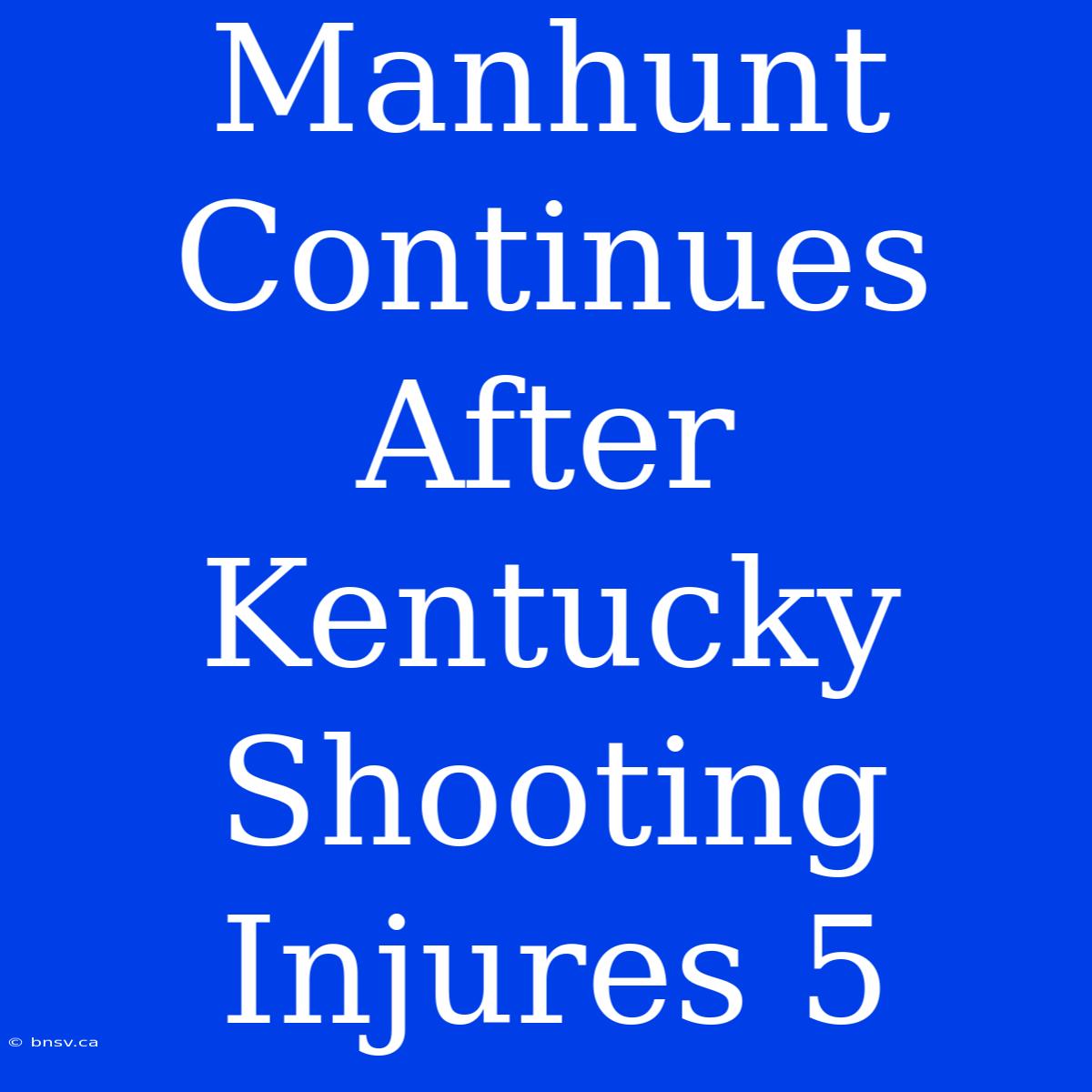 Manhunt Continues After Kentucky Shooting Injures 5