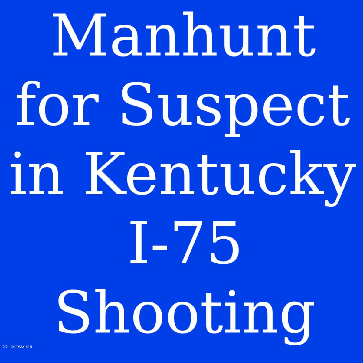 Manhunt For Suspect In Kentucky I-75 Shooting