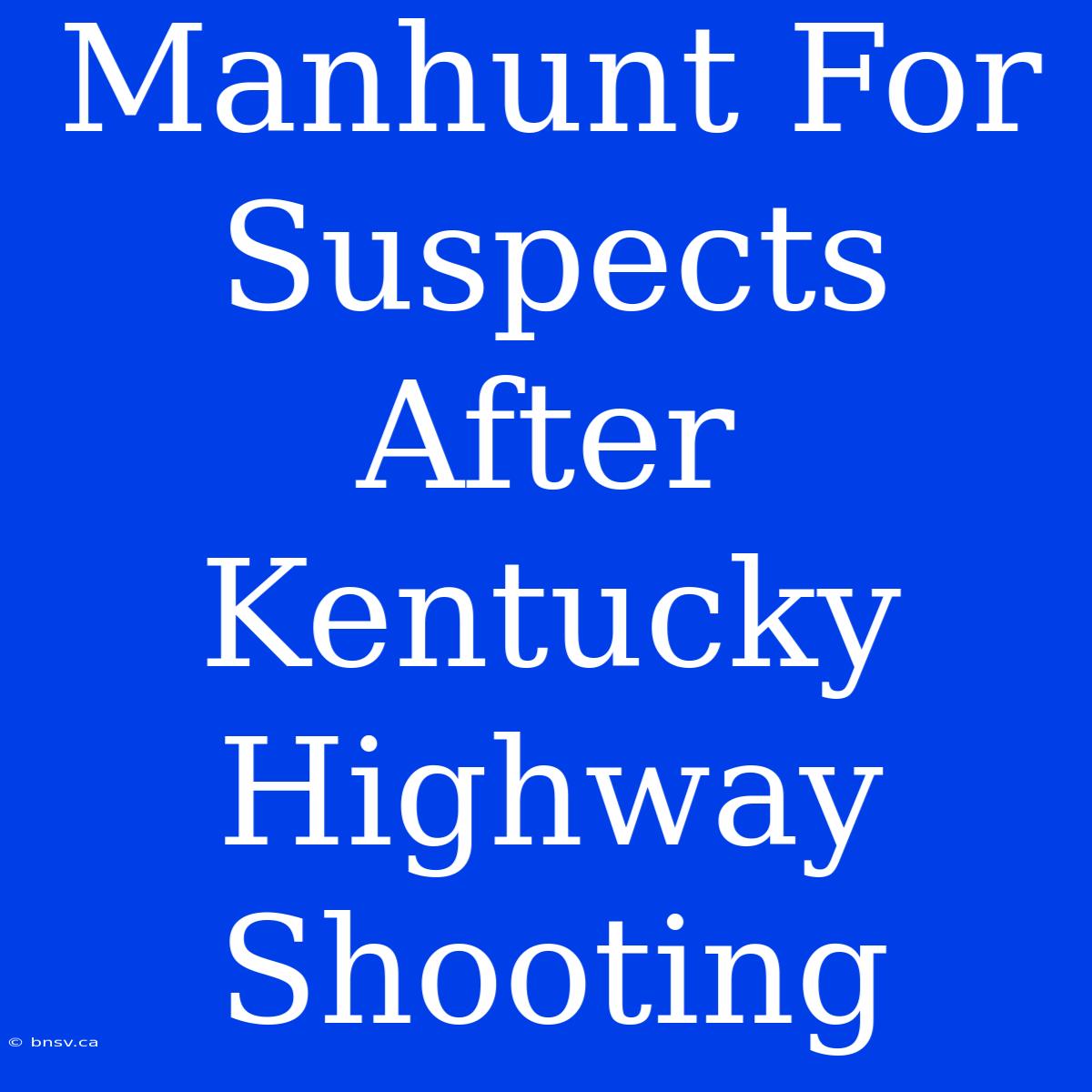 Manhunt For Suspects After Kentucky Highway Shooting