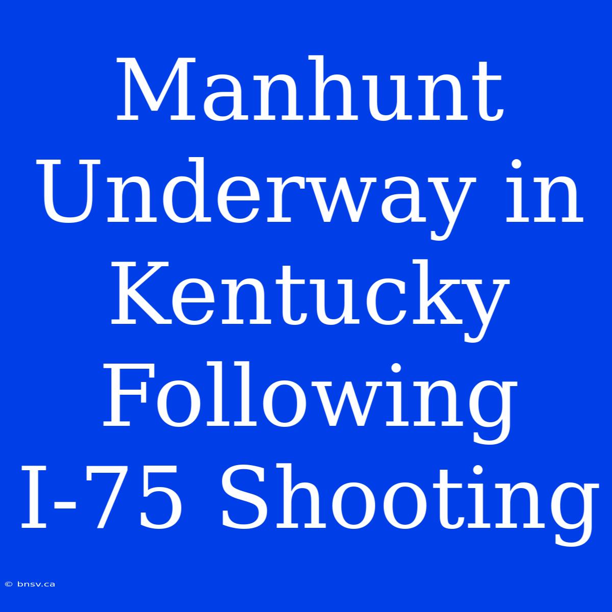 Manhunt Underway In Kentucky Following I-75 Shooting