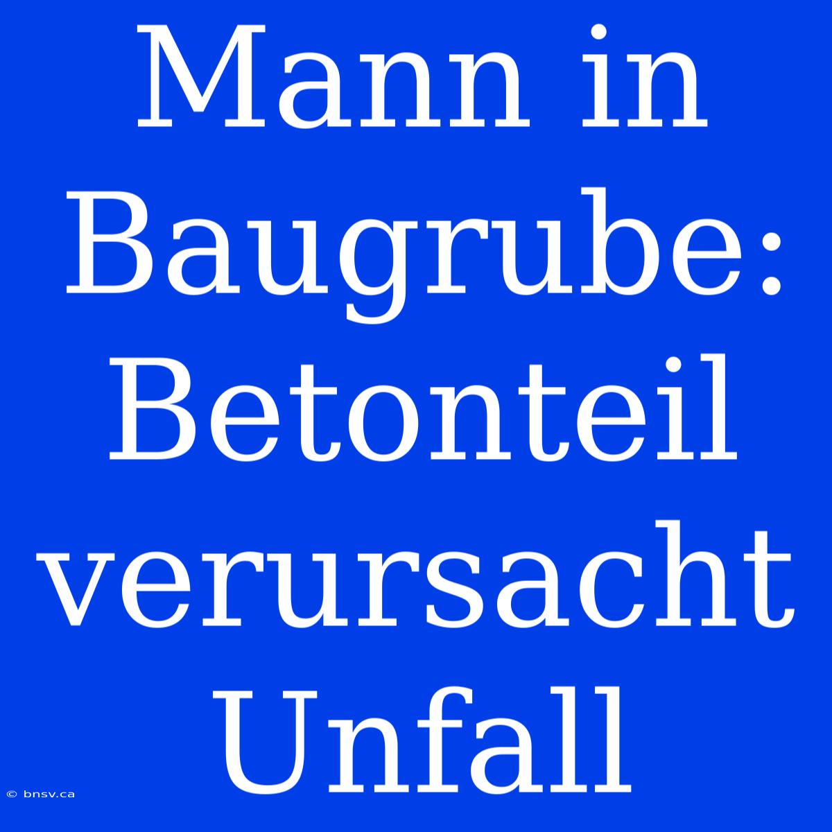 Mann In Baugrube: Betonteil Verursacht Unfall