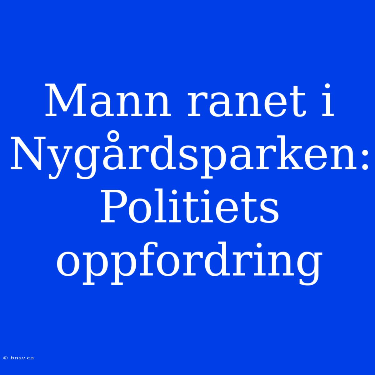 Mann Ranet I Nygårdsparken: Politiets Oppfordring