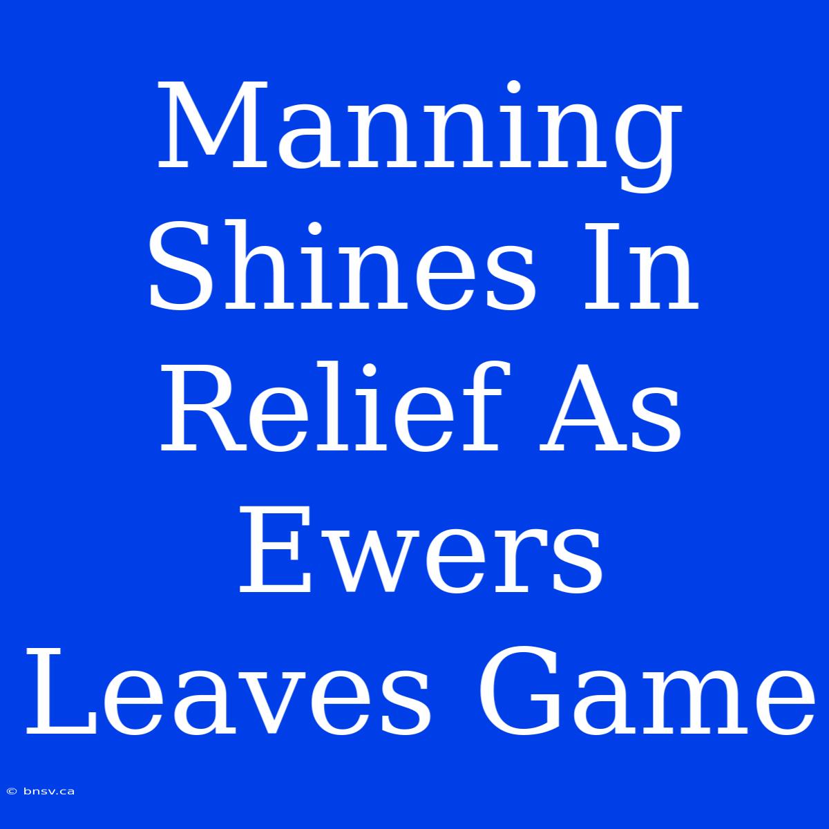 Manning Shines In Relief As Ewers Leaves Game