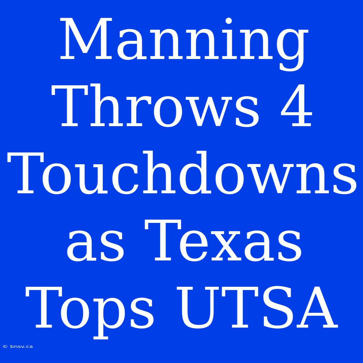 Manning Throws 4 Touchdowns As Texas Tops UTSA