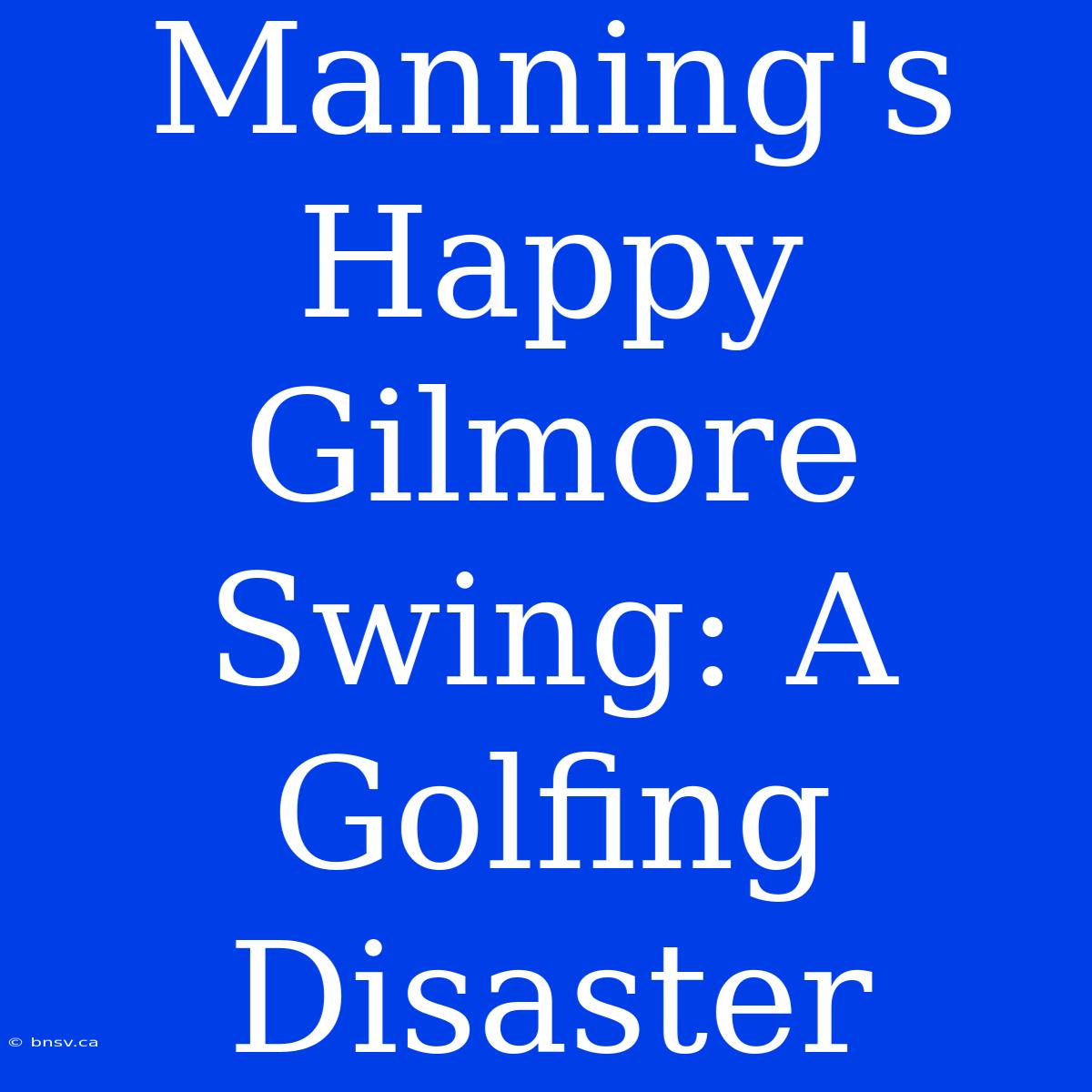 Manning's Happy Gilmore Swing: A Golfing Disaster