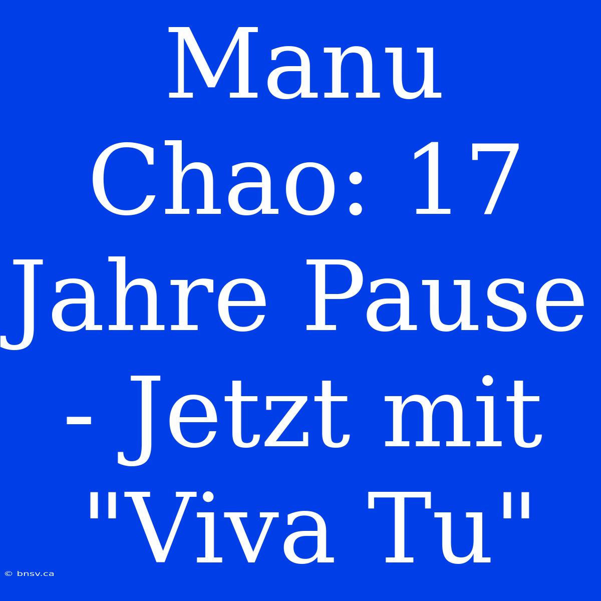 Manu Chao: 17 Jahre Pause - Jetzt Mit 