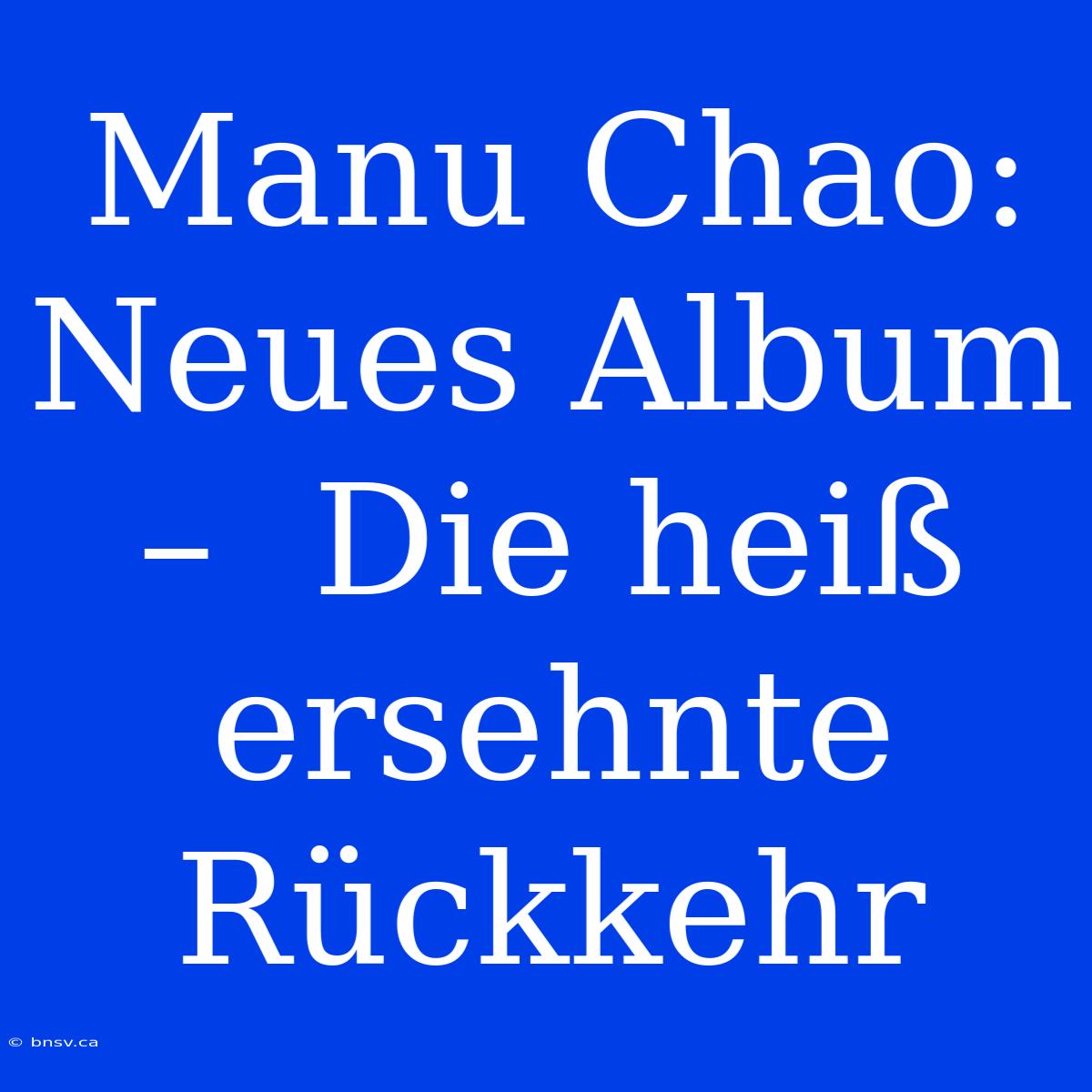 Manu Chao: Neues Album –  Die Heiß Ersehnte Rückkehr