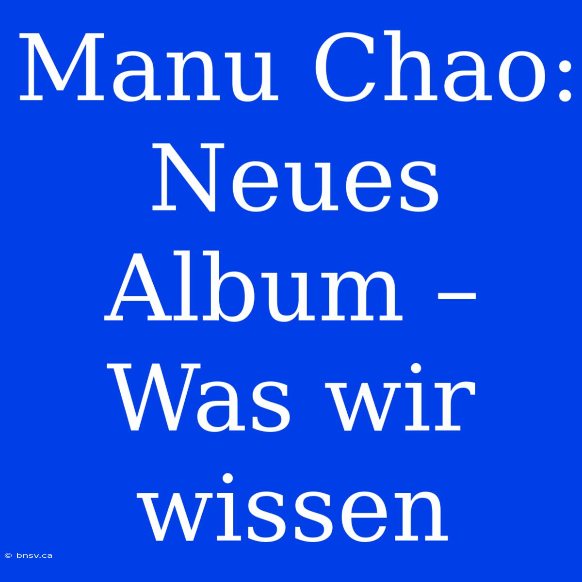 Manu Chao: Neues Album –  Was Wir Wissen