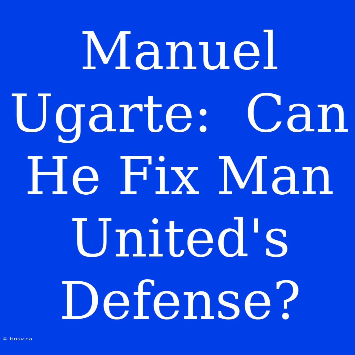 Manuel Ugarte:  Can He Fix Man United's Defense?