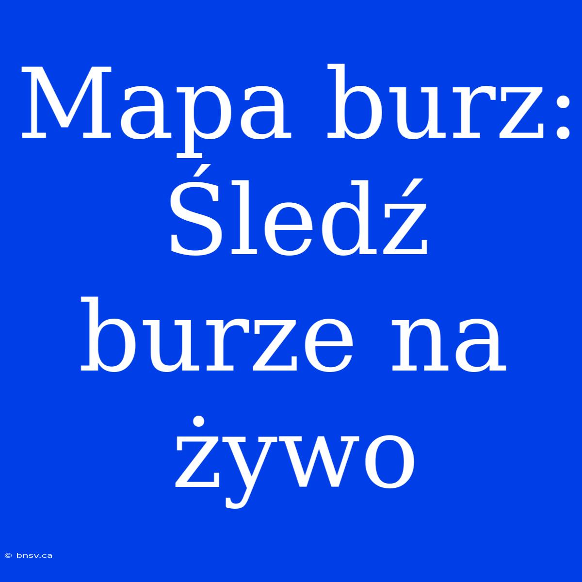 Mapa Burz: Śledź Burze Na Żywo