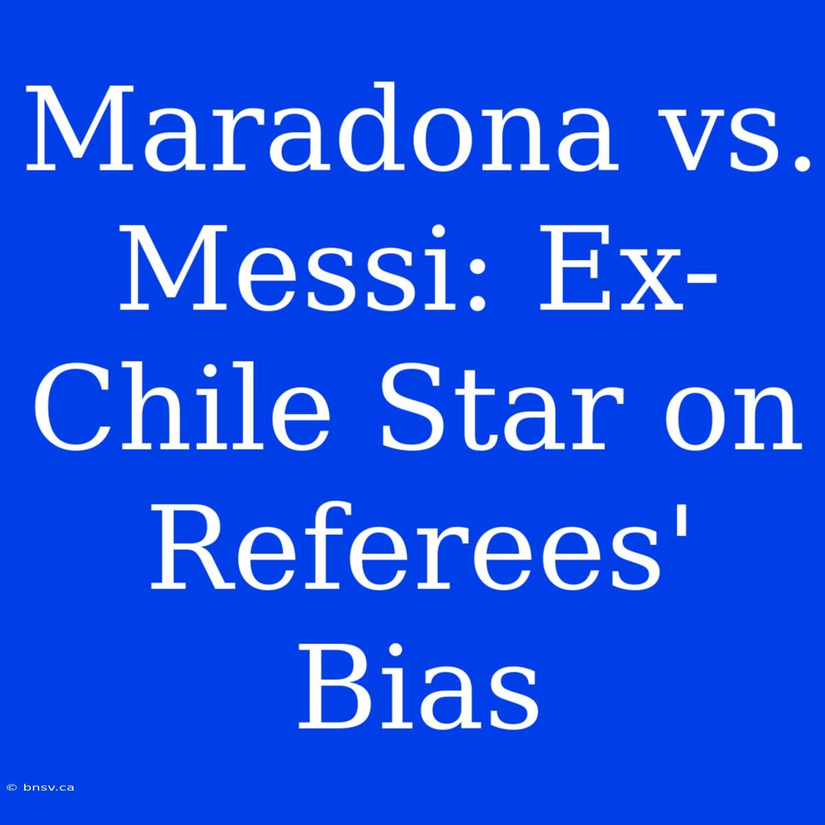 Maradona Vs. Messi: Ex-Chile Star On Referees' Bias