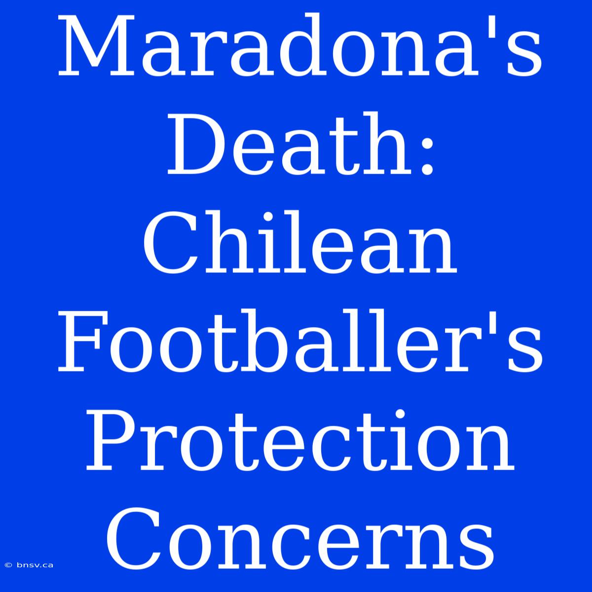 Maradona's Death: Chilean Footballer's Protection Concerns