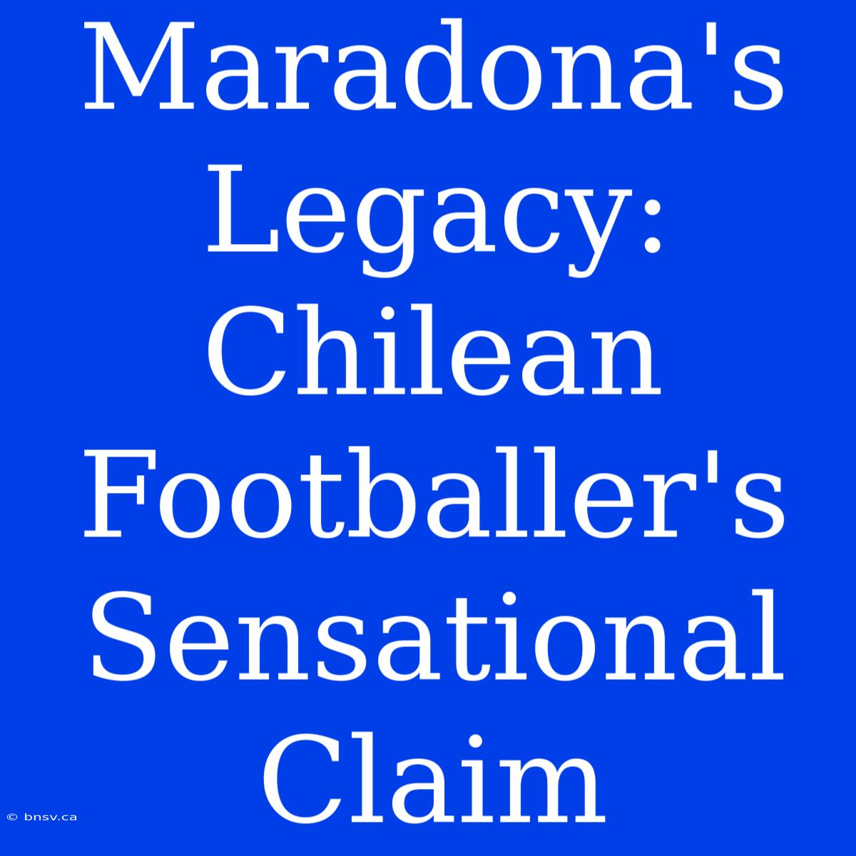 Maradona's Legacy: Chilean Footballer's Sensational Claim