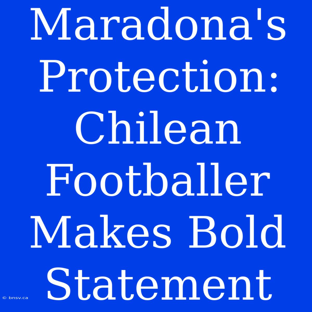 Maradona's Protection: Chilean Footballer Makes Bold Statement