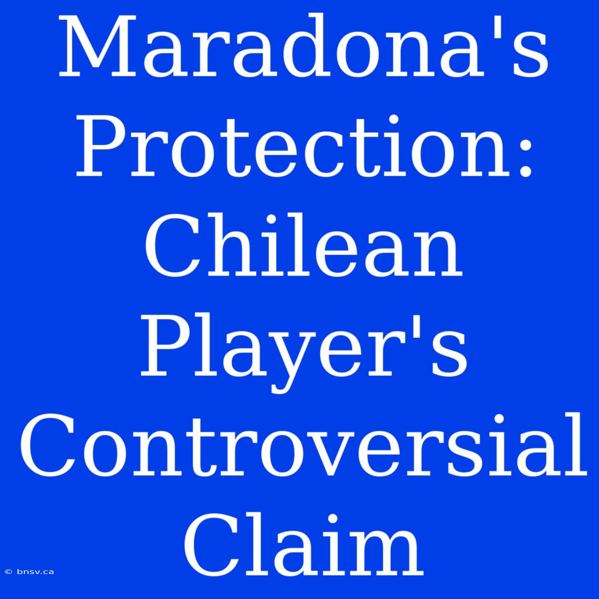 Maradona's Protection: Chilean Player's Controversial Claim