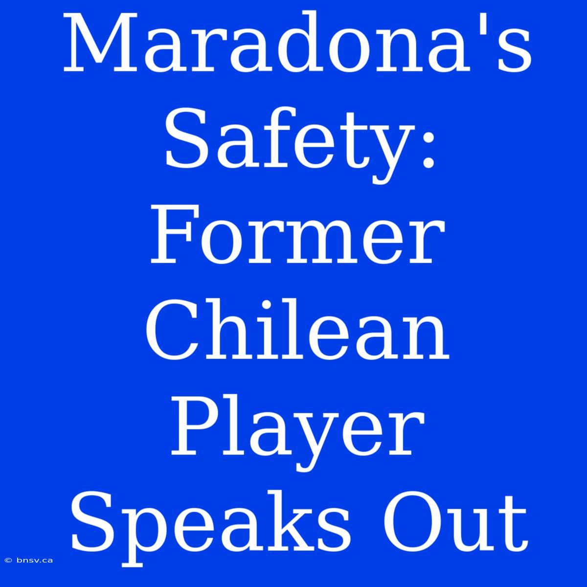 Maradona's Safety: Former Chilean Player Speaks Out