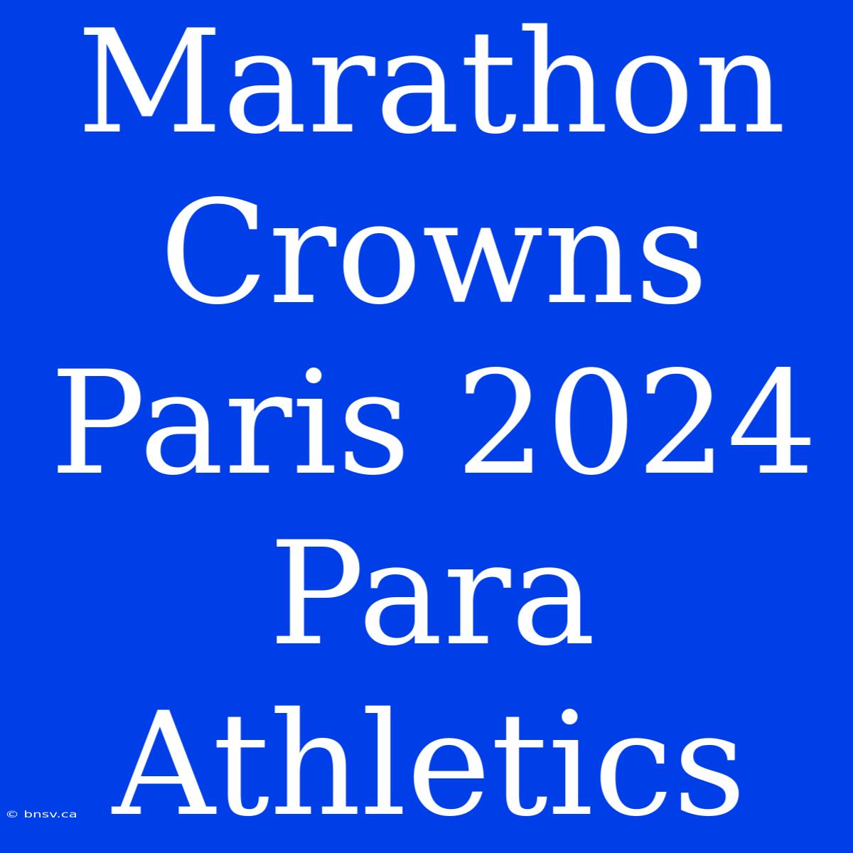 Marathon Crowns Paris 2024 Para Athletics