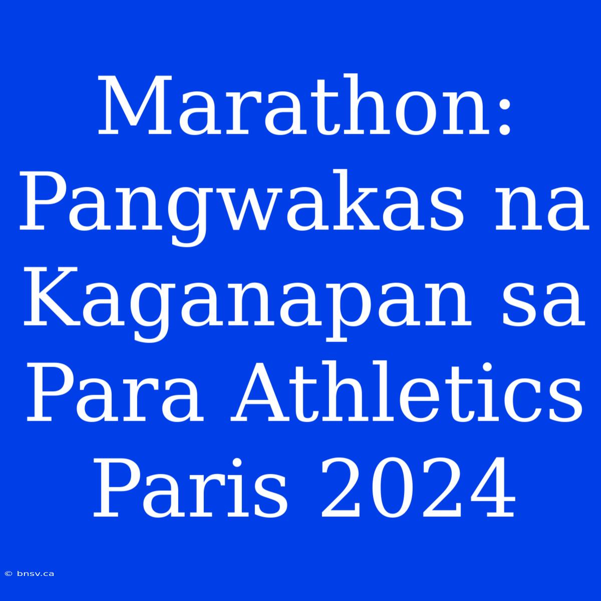 Marathon: Pangwakas Na Kaganapan Sa Para Athletics Paris 2024