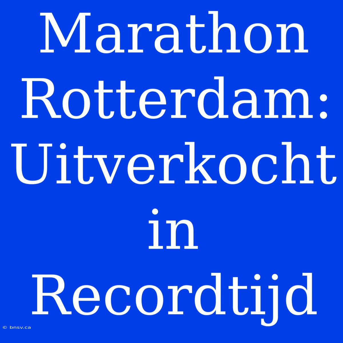 Marathon Rotterdam: Uitverkocht In Recordtijd