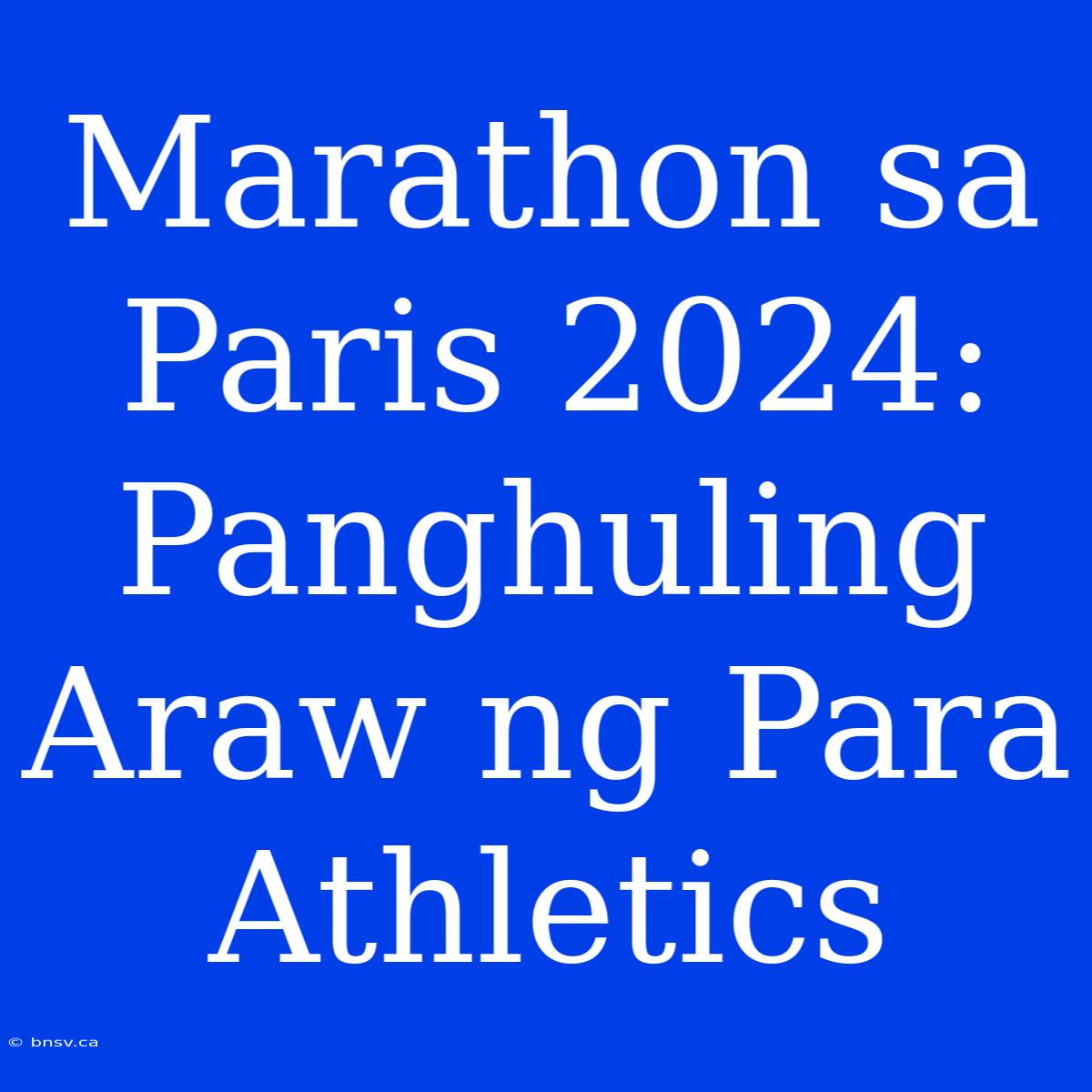 Marathon Sa Paris 2024: Panghuling Araw Ng Para Athletics