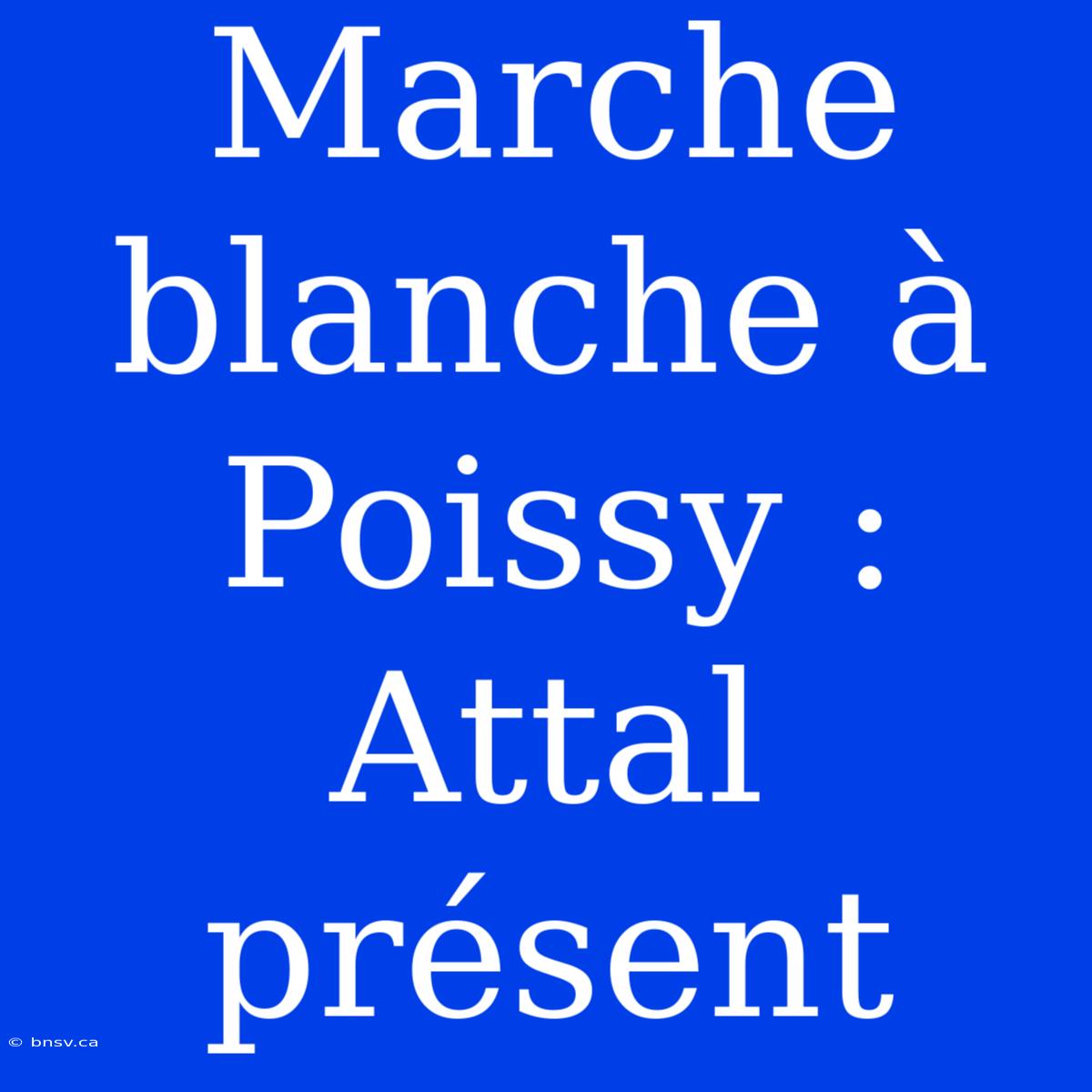 Marche Blanche À Poissy : Attal Présent