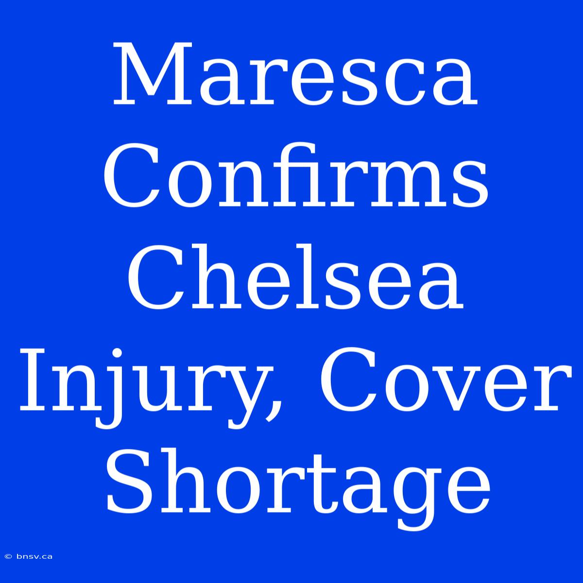 Maresca Confirms Chelsea Injury, Cover Shortage