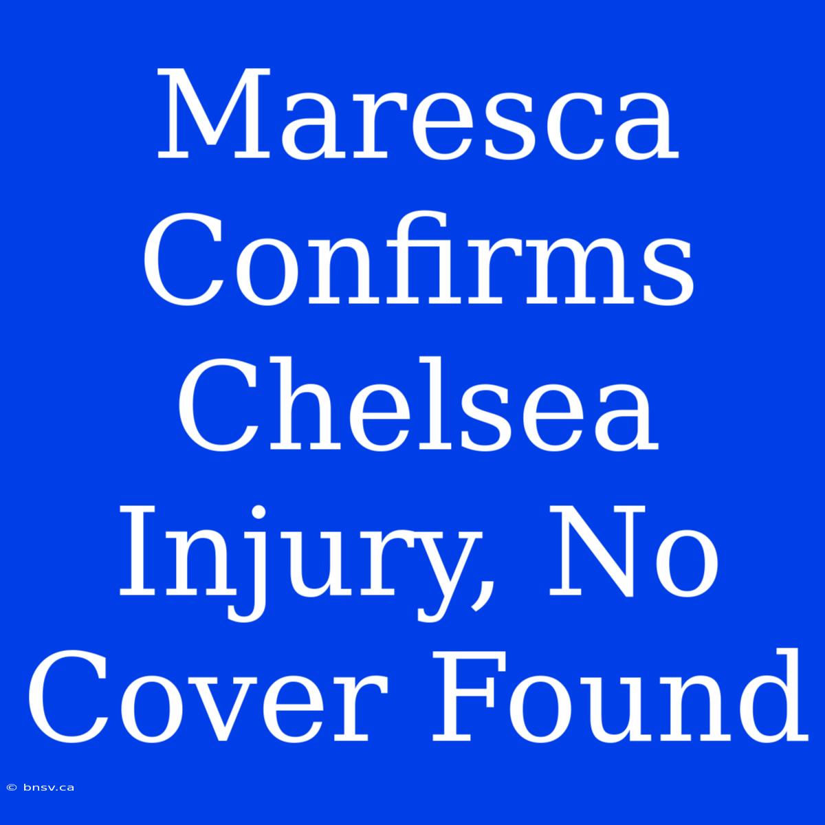 Maresca Confirms Chelsea Injury, No Cover Found