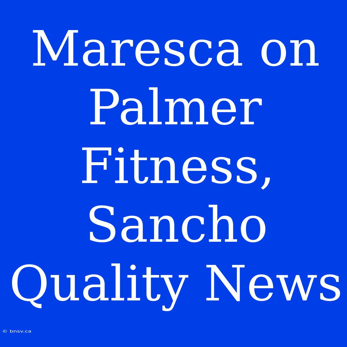 Maresca On Palmer Fitness, Sancho Quality News