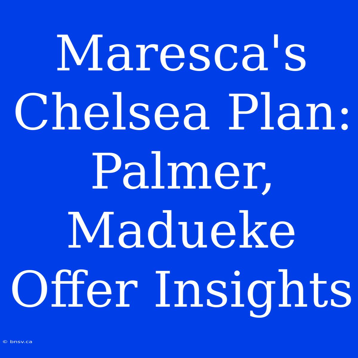 Maresca's Chelsea Plan: Palmer, Madueke Offer Insights